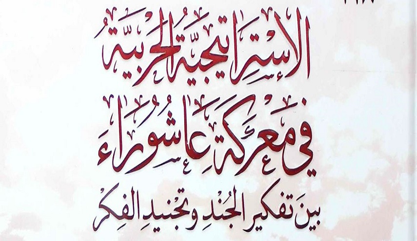 كتاب.. الإستراتيجية الحربية في معركة عاشوراء، بين تفكير الجند وتجنيد الفكر