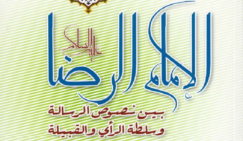 الإمام الرضا بين نصوص الرسالة وسلطة الرأي والقبيلة