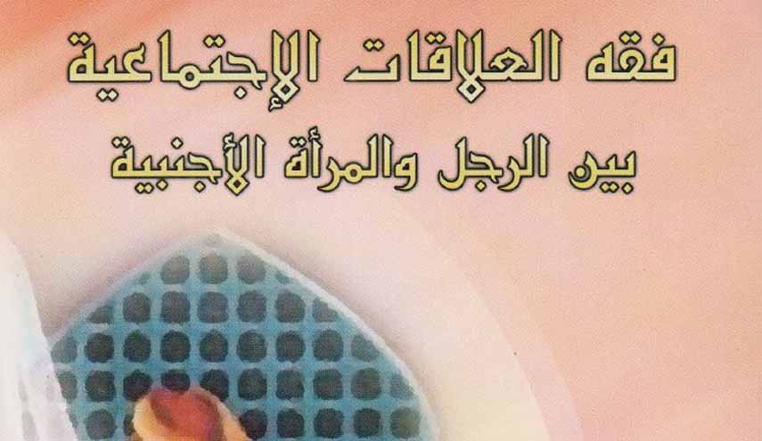 كتاب.. فقه العلاقات الاجتماعية بين الرجل والمرأة الأجنبية