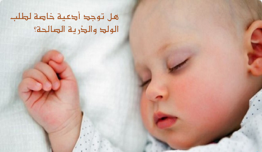 هل توجد أدعية خاصة لطلب الولد والذرية الصالحة؟