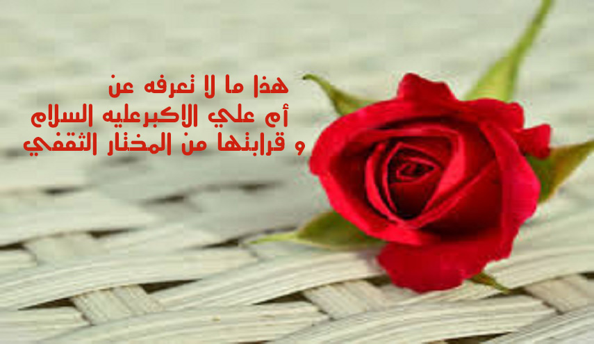 ما لا تعرفه عن أم علي الاكبر(ع) و قرابتها من المختار الثقفي...