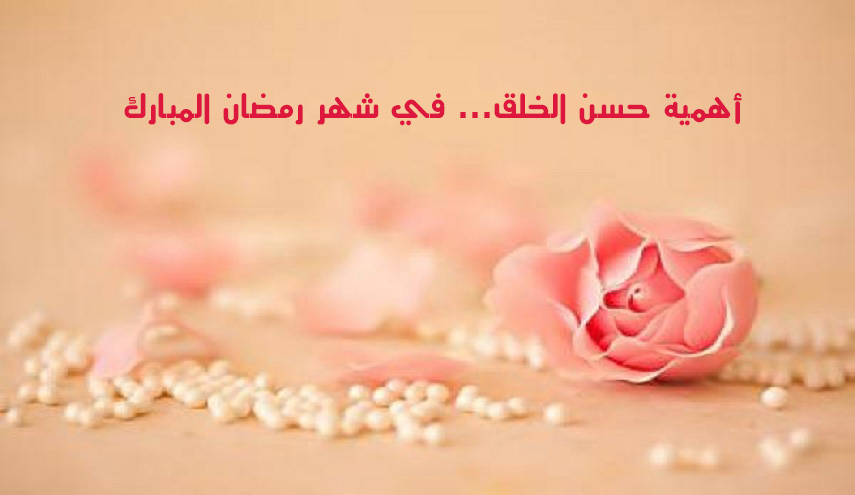 أهمية حسن الخلق... في شهر رمضان المبارك