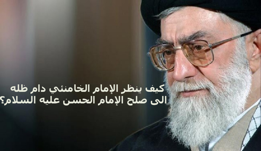 كيف ينظر الإمام الخامنئي دام ظله الى صلح الامام الحسن(ع)؟