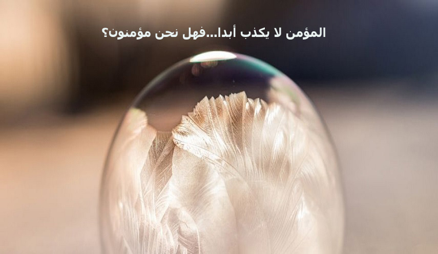 المؤمن لا يكذب أبدا...فهل نحن مؤمنون؟