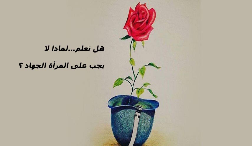 هل تعلم...لماذا لا يجب على المرأة الجهاد ؟