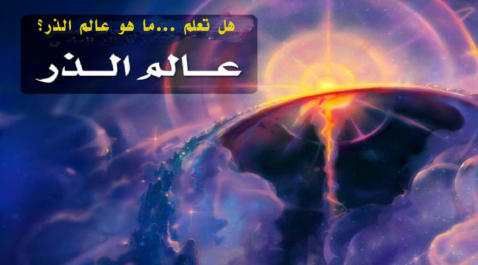هل تعلم ...ما هو عالم الذر؟