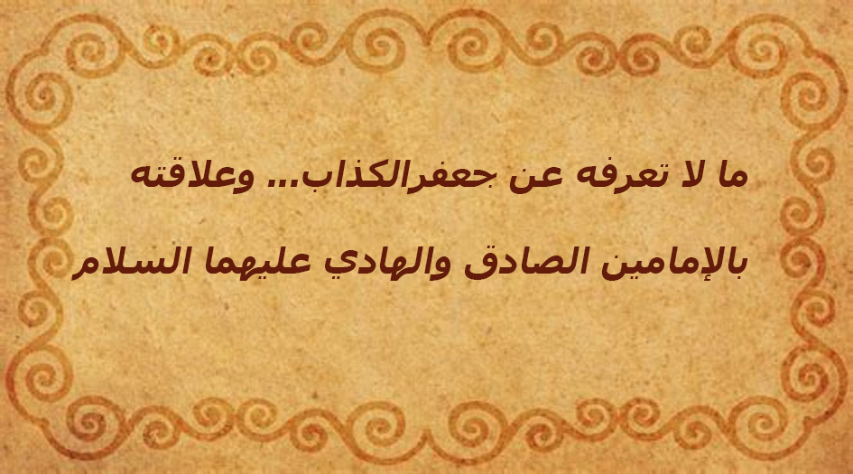 ما لا تعرفه عن جعفرالكذاب...وعلاقته بالإمامين الصادق والهادي(ع)