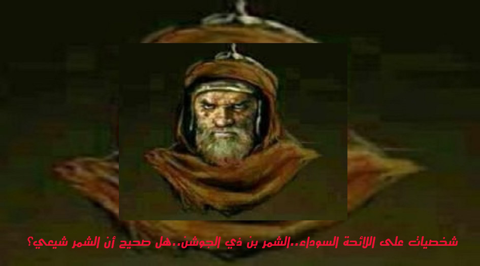 شخصيات على اللائحة السوداء..الشمر بن ذي الجوشن..هل  كان الشمر  شيعيا؟