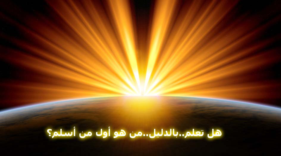 هل تعلم..بالدليل..من هو أول من أسلم؟