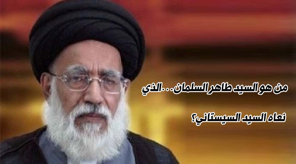 من هو السيد طاهر السلمان...الذي نعاه السيد السيستاني؟