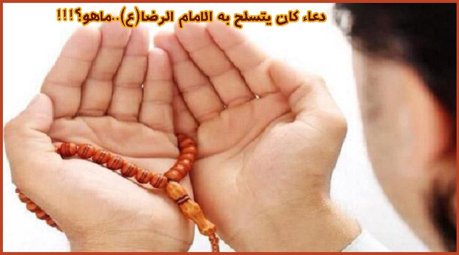 دعاء كان يتسلح به الإمام الرضا (ع)...ما هو؟؟!!!