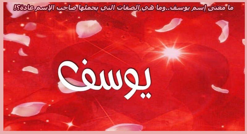 ما معنى إسم يوسف...وما هي الصفات التي يحملها صاحب الإسم عادة؟!