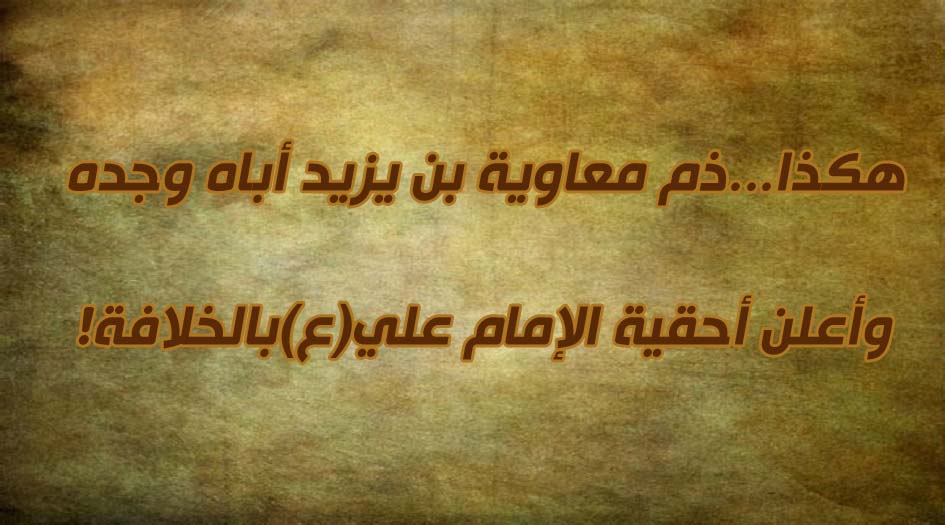 هكذا...ذم معاوية بن يزيد أباه وجده وأعلن أحقية الإمام علي(ع)بالخلافة!
