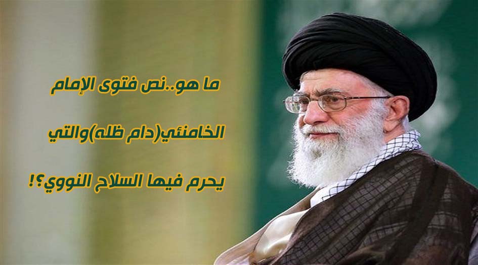 ما هو..نص فتوى الإمام الخامنئي(دام ظله)والتي يحرم فيها السلاح النووي؟!