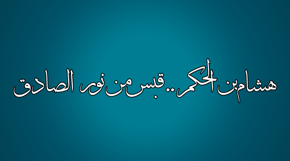 هشام بن الحكم. . قبس من نور الامام الصادق(عليه السلام)