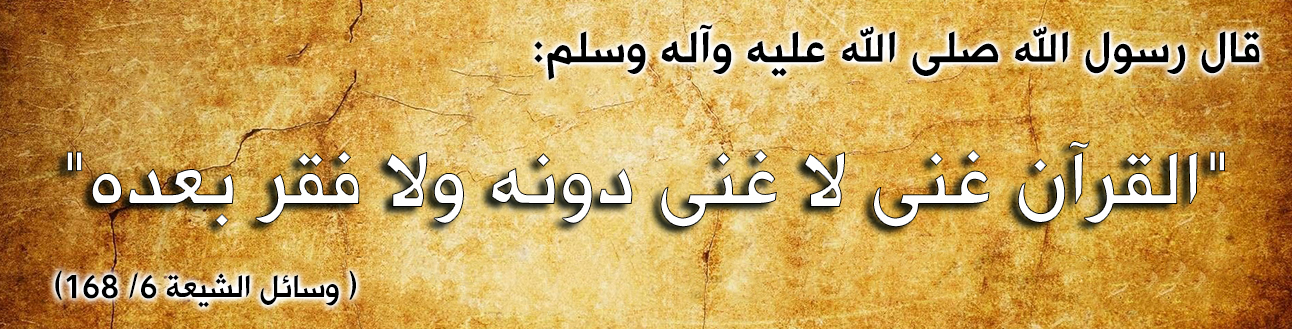 قال رسول الله صلى الله عليه وآله وسلم : "القرآن غنى لا غنى دونه ولا فقر بعده"