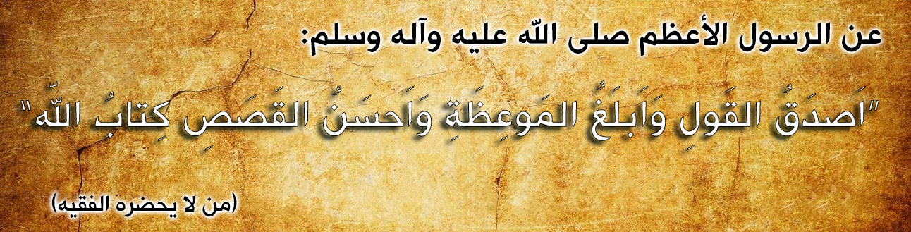 قال رسول الله صلى الله عليه وآله وسلم :أصدَقُ القَولِ و َاَبلَغُ المَوعِظَةِ و َاَحسَنُ القَصَصِ كِتابُ اللّه 