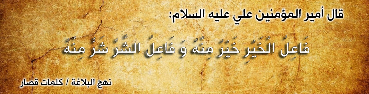 قال أمير المؤمنين علي عليه السلام :"فَاعِلُ الْخَيْرِ خَيْرٌ مِنْهُ وَ فَاعِلُ الشَّرِّ شَرٌّ مِنْهُ"