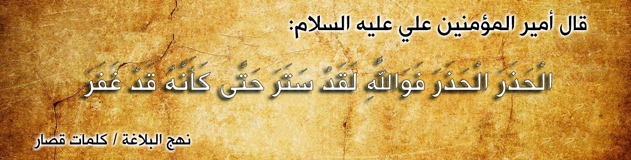 قال أمير المؤمنين علي عليه السلام :" الْحَذَرَ الْحَذَرَ فَوَاللَّهِ لَقَدْ سَتَرَ حَتَّى كَأَنَّهُ قَدْ غَفَرَ  "