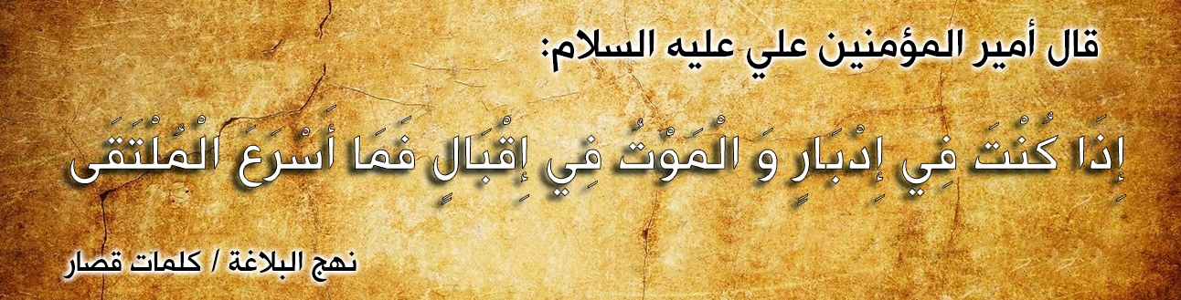 قال أمير المؤمنين علي عليه السلام :" إِذَا كُنْتَ فِي إِدْبَارٍ وَ الْمَوْتُ فِي إِقْبَالٍ فَمَا أَسْرَعَ الْمُلْتَقَى "