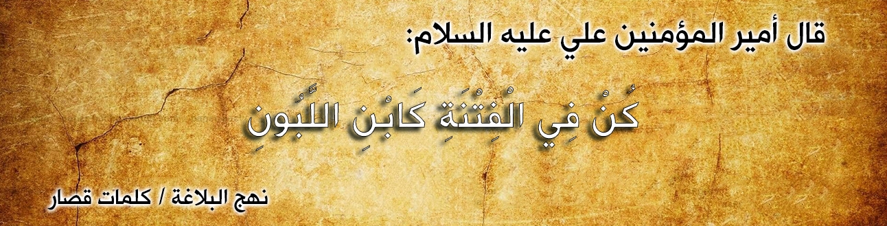 قال أمير المؤمنين علي عليه السلام :"كُنْ فِي الْفِتْنَةِ كَابْنِ اللَّبُونِ"