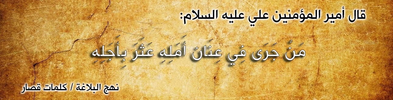 قال أمير المؤمنين علي عليه السلام :"مَنْ جَرَى فِي عِنَان أَمَلِهِ عَثَرَ بِأَجَلِهِ "