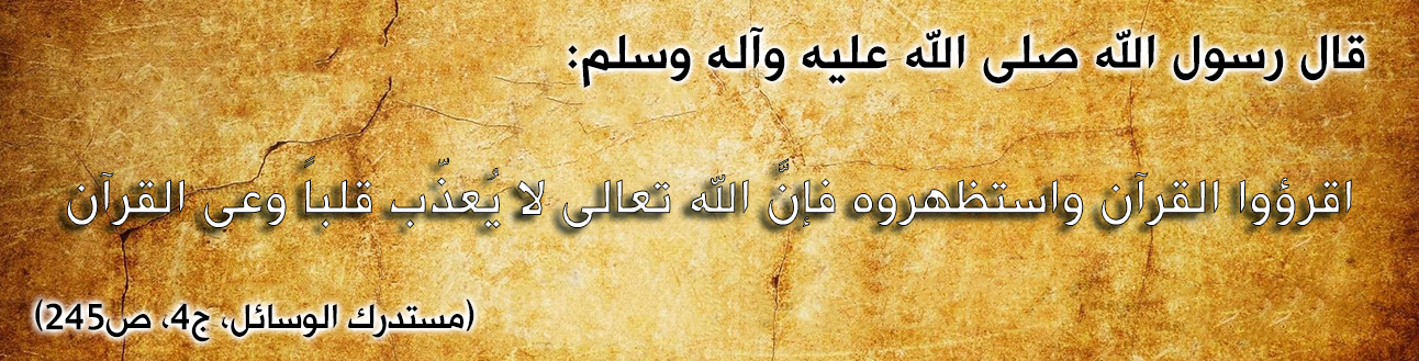 قال رسول الله صلى الله عليه وآله وسلم : "إقرؤوا القرآن واستظهروه فإنَّ الله تعالى لا يُعذّب قلباً وعى القرآن"