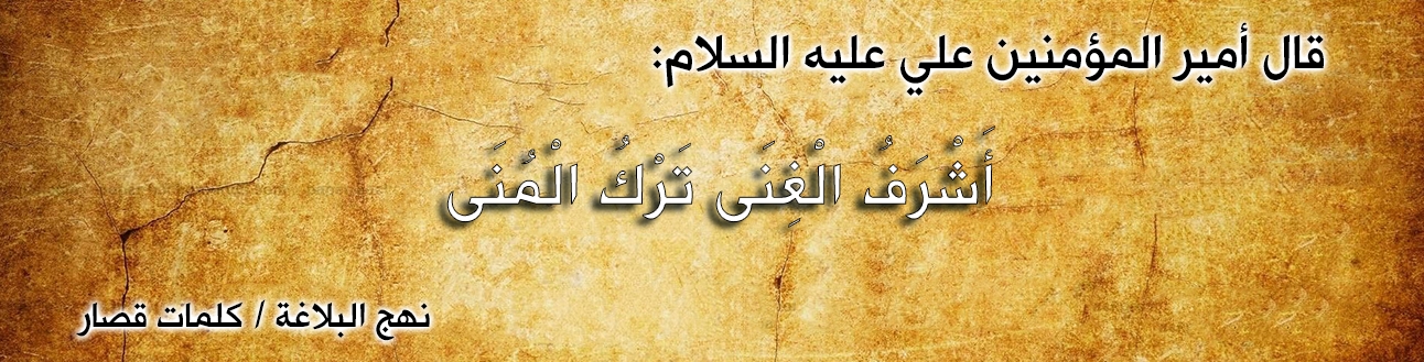 قال أمير المؤمنين علي عليه السلام :"أَشْرَفُ الْغِنَى تَرْكُ الْمُنَى"