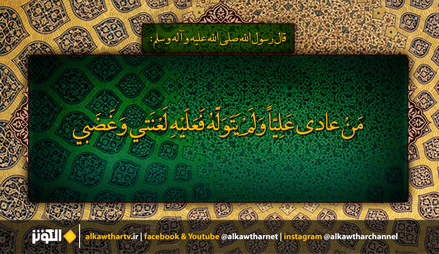 قال رسول الله(ص): مَنْ عادى عَلِيّاً وَلَمْ يَتَوَلَّهُ فَعَلَيْهِ لَعْنَتي وَغَضَبي...