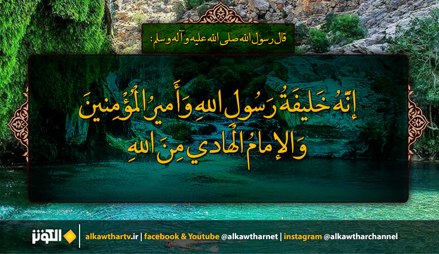 قال رسول الله (ص): إنَّهُ خَليفَةُ رَسُولِ اللهِ وَأَميرُالْمُؤْمِنينَ وَالإمامُ الْهادي مِنَ اللهِ...