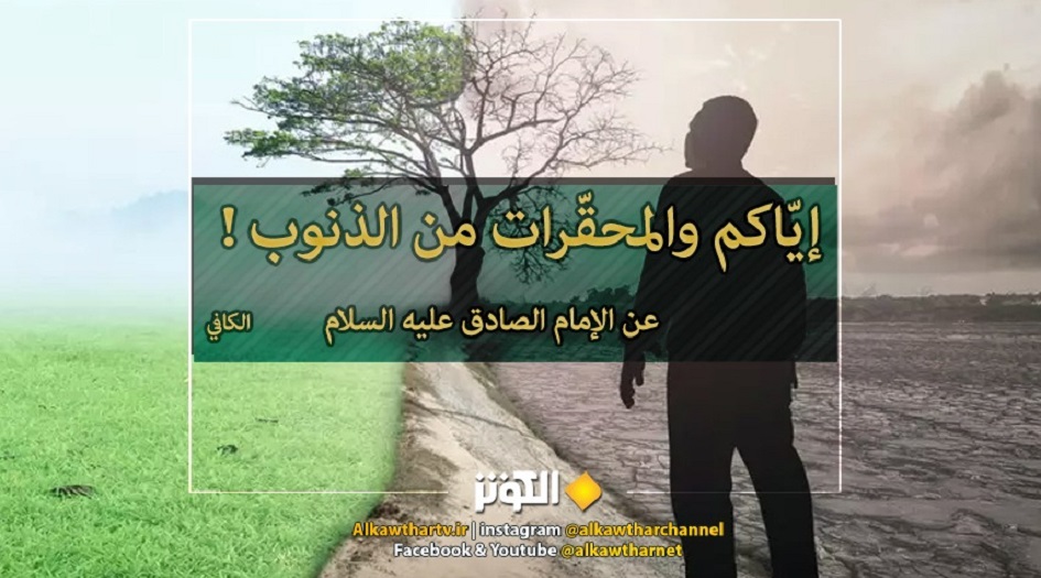 قال الامام الصادق "علية السلام" إيّاكم والمحقّرات من الذنوب!