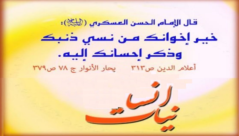الإمام الحسن العسكري (عليه السلام): خير إخوانك من نسي ذنبك ، وذكر إحسانك إليه ... المصدر : بحار الانوار