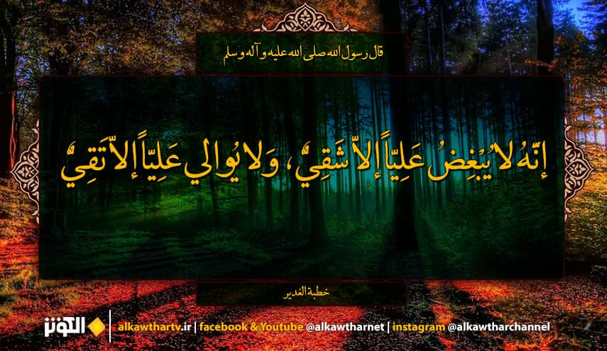 قال رسول الله(ص): إنَّهُ لا يُبْغِضُ عَلِيّاً إلاّ شَقِيٌّ، وَلا يُوالي عَلِيّاً إلاّ تَقِيٌّ.....