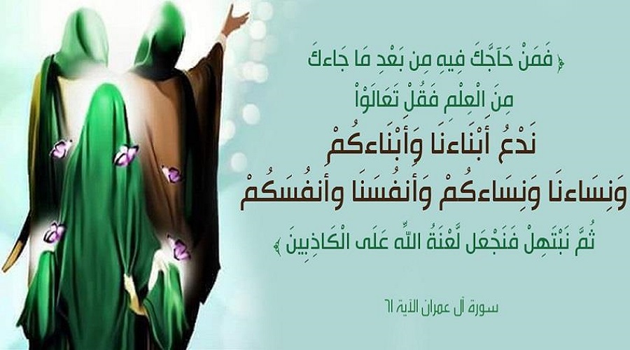 (فَمَنْ حَاجَّكَ فيهِ مِنْ بَعْدِ ما جاءَكَ مِنَ الْعِلْمِ فَقُلْ تَعالَوْا نَدْعُ أَبْناءَنا وَ أَبْناءَكُمْ وَ...) (آل عمران/61)