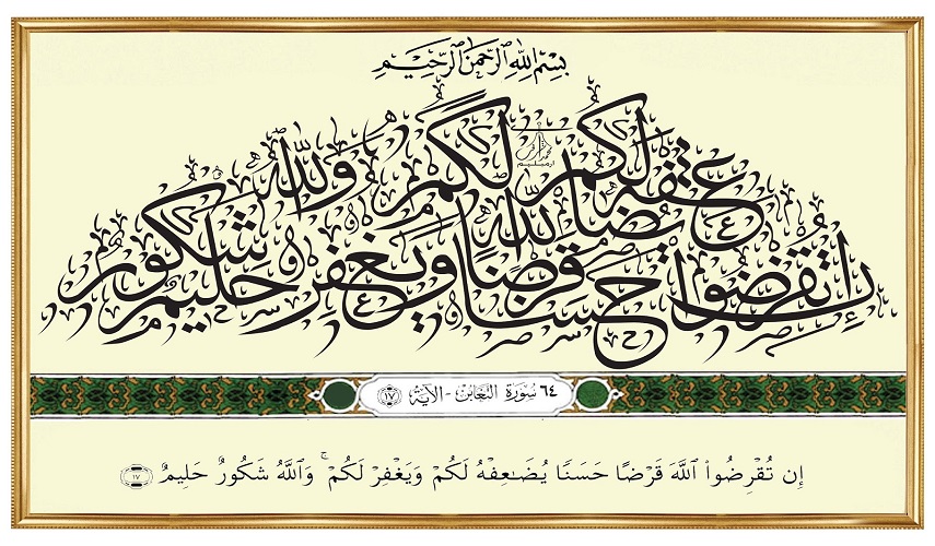{إِن تُقْرِضُوا اللَّهَ قَرْضًا حَسَنًا يُضَاعِفْهُ لَكُمْ وَيَغْفِرْ لَكُمْ ۚ وَاللَّهُ شَكُورٌ حَلِيمٌ} (سورة التغابن المباركة، آية 17)