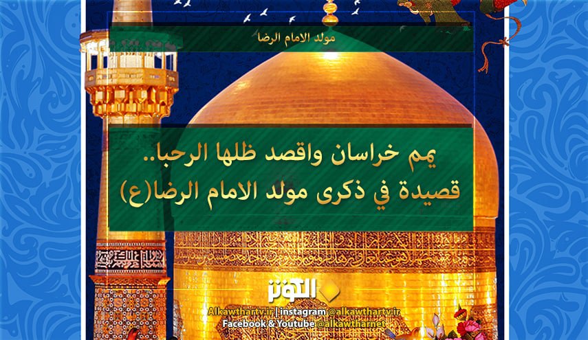 يمم خراسان واقصد ظلها الرحبا.. قصيدة في ذكرى مولد الامام الرضا (ع) 