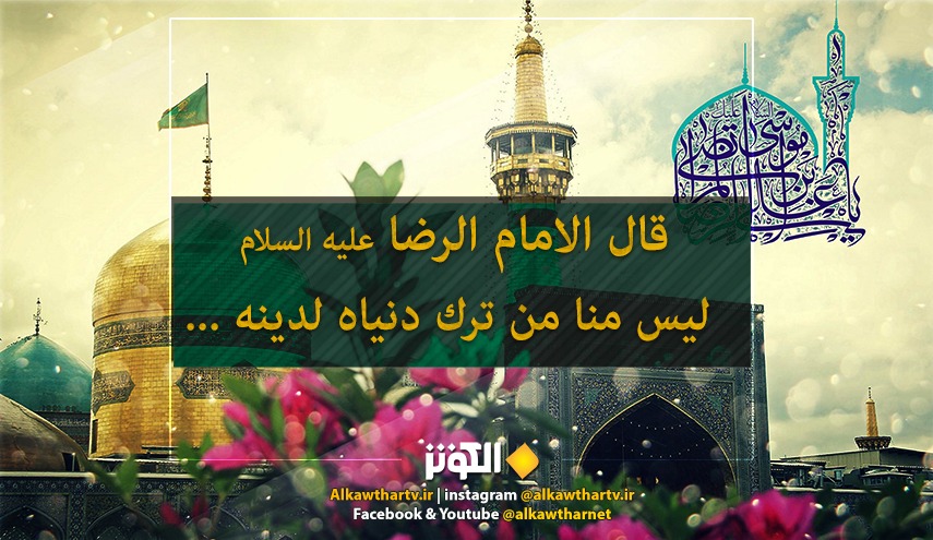 قال الامام الرضا عليه السلام: ليس منا من ترك دنياه  لدينه