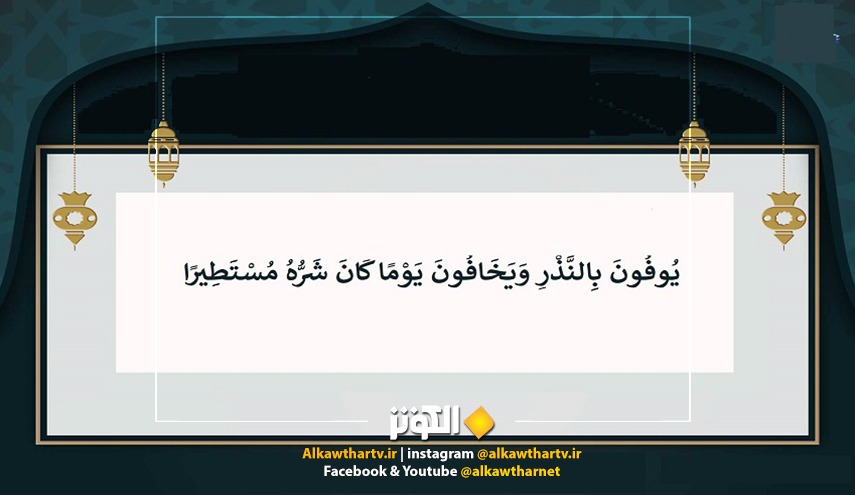 (يُوفُونَ بِالنَّذْرِ وَيَخَافُونَ يَوْمًا كَانَ شَرُّهُ مُسْتَطِيرًا (7) وَيُطْعِمُونَ الطَّعَامَ عَلَى حُبِّهِ..) من سورة الإنسان