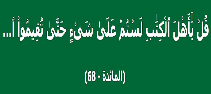 قال الله تعالى: (قُلْ يَاأَهْلَ الْكِتَابِ لَسْتُمْ عَلَى شَيْءٍ حَتَّى تُقِيمُوا التَّوْرَاةَ وَالْإِنْجِيلَ ..).. (سورة المائدة : 68)
